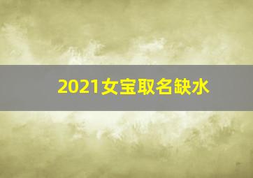 2021女宝取名缺水