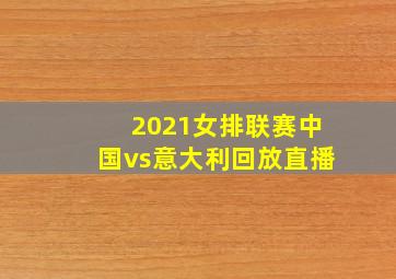 2021女排联赛中国vs意大利回放直播