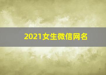 2021女生微信网名