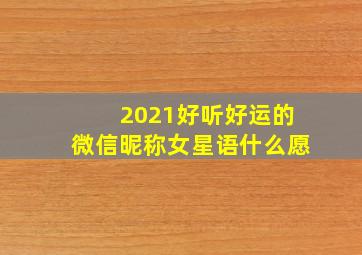 2021好听好运的微信昵称女星语什么愿