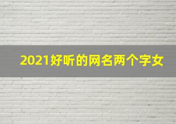 2021好听的网名两个字女