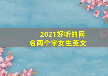 2021好听的网名两个字女生英文