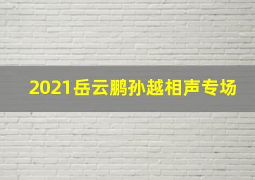 2021岳云鹏孙越相声专场