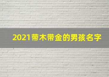 2021带木带金的男孩名字