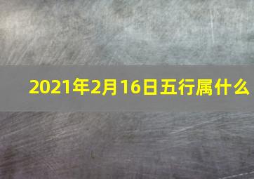 2021年2月16日五行属什么