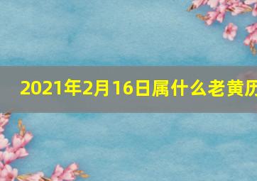 2021年2月16日属什么老黄历