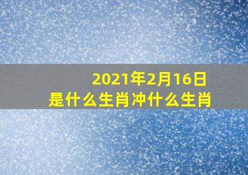 2021年2月16日是什么生肖冲什么生肖