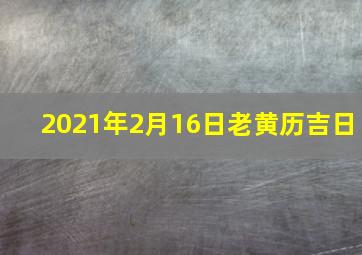 2021年2月16日老黄历吉日