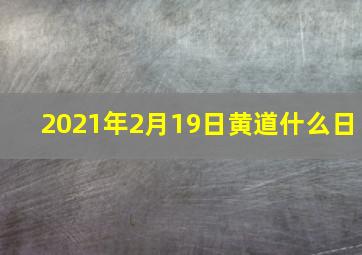 2021年2月19日黄道什么日