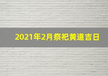 2021年2月祭祀黄道吉日