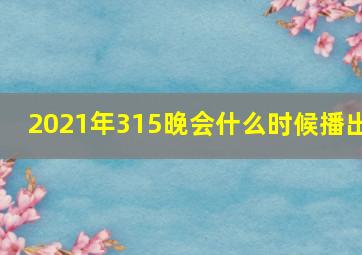 2021年315晚会什么时候播出