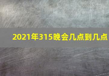 2021年315晚会几点到几点