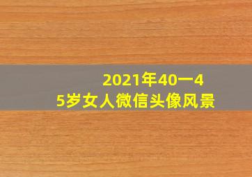 2021年40一45岁女人微信头像风景