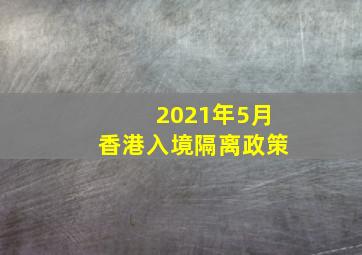 2021年5月香港入境隔离政策