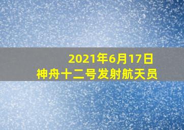 2021年6月17日神舟十二号发射航天员