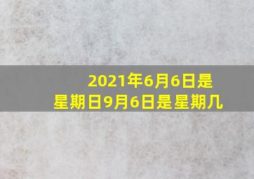 2021年6月6日是星期日9月6日是星期几