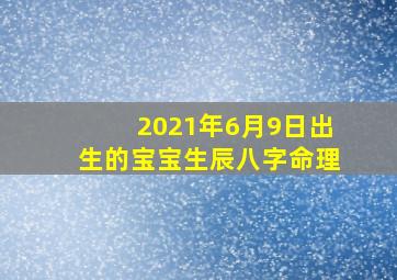 2021年6月9日出生的宝宝生辰八字命理