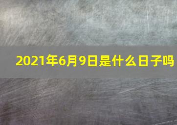 2021年6月9日是什么日子吗