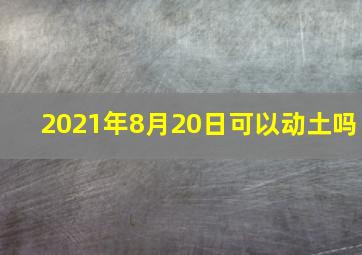 2021年8月20日可以动土吗