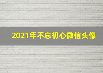 2021年不忘初心微信头像