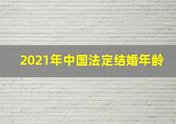 2021年中国法定结婚年龄