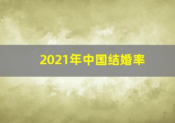 2021年中国结婚率