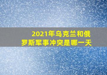 2021年乌克兰和俄罗斯军事冲突是哪一天