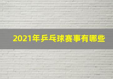 2021年乒乓球赛事有哪些