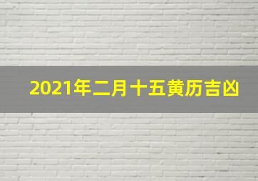 2021年二月十五黄历吉凶