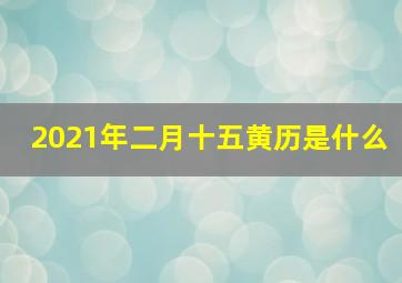 2021年二月十五黄历是什么