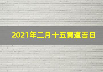 2021年二月十五黄道吉日