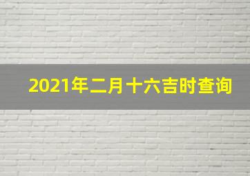 2021年二月十六吉时查询