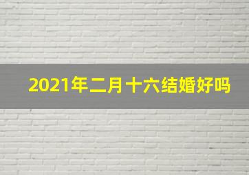 2021年二月十六结婚好吗