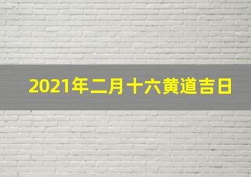 2021年二月十六黄道吉日