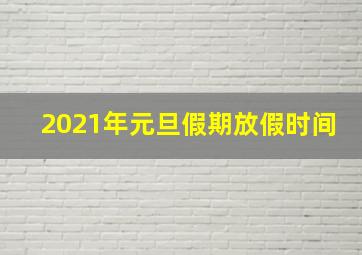 2021年元旦假期放假时间