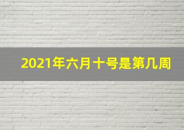 2021年六月十号是第几周