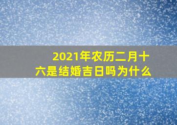 2021年农历二月十六是结婚吉日吗为什么