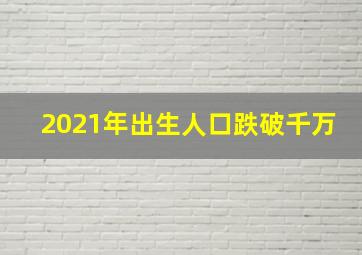 2021年出生人口跌破千万