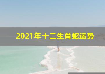 2021年十二生肖蛇运势