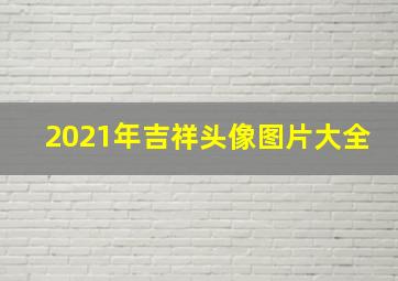 2021年吉祥头像图片大全