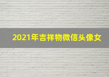 2021年吉祥物微信头像女