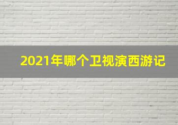 2021年哪个卫视演西游记