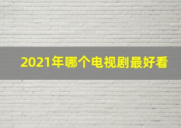 2021年哪个电视剧最好看