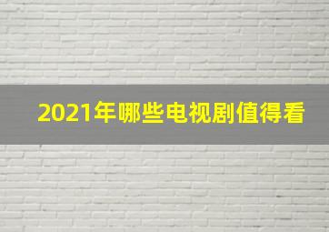 2021年哪些电视剧值得看