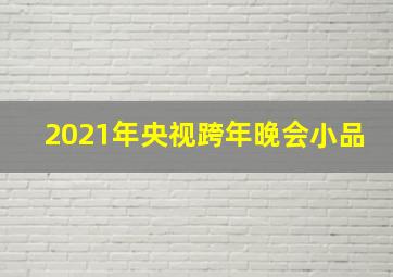 2021年央视跨年晚会小品