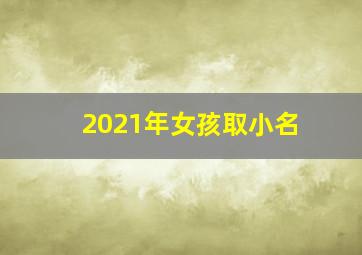 2021年女孩取小名