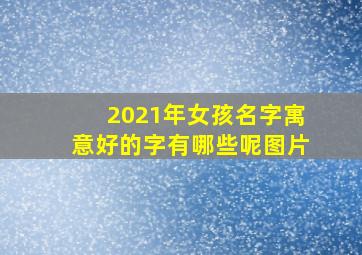 2021年女孩名字寓意好的字有哪些呢图片