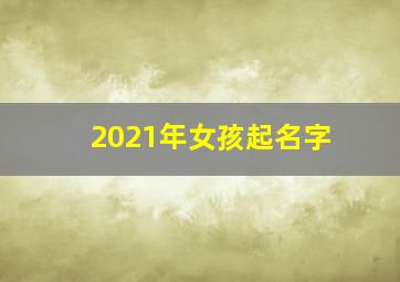 2021年女孩起名字