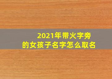 2021年带火字旁的女孩子名字怎么取名