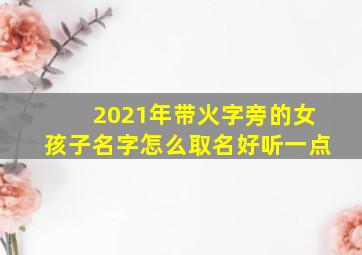 2021年带火字旁的女孩子名字怎么取名好听一点